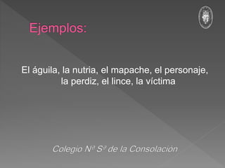 El águila, la nutria, el mapache, el personaje,
la perdiz, el lince, la víctima
 