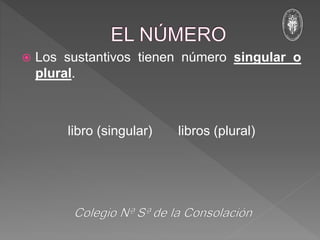  Los sustantivos tienen número singular o
plural.
libro (singular) libros (plural)
 