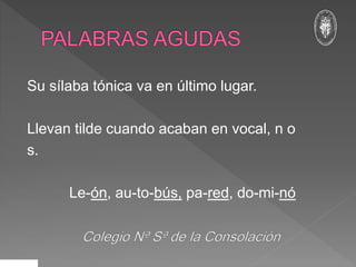 Su sílaba tónica va en último lugar.
Llevan tilde cuando acaban en vocal, n o
s.
Le-ón, au-to-bús, pa-red, do-mi-nó
 