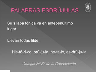 Su sílaba tónica va en antepenúltimo
lugar.
Llevan todas tilde.
His-tó-ri-co, brú-ju-la, pé-ta-lo, es-drú-ju-la
 