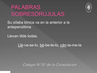 Su sílaba tónica va en la anterior a la
antepenúltima
Llevan tilde todas.
Llé-va-se-lo, bé-be-te-lo, cán-ta-me-la
 