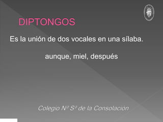 Es la unión de dos vocales en una sílaba.
aunque, miel, después
 