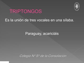 Es la unión de tres vocales en una sílaba.
Paraguay, acariciáis
 