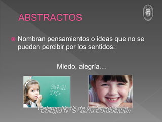  Nombran pensamientos o ideas que no se
pueden percibir por los sentidos:
Miedo, alegría…
 