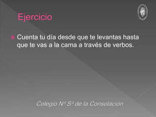 Cuenta tu día desde que te levantas hasta
que te vas a la cama a través de verbos.
 