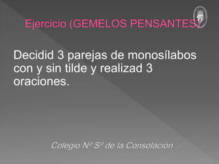 Decidid 3 parejas de monosílabos
con y sin tilde y realizad 3
oraciones.
 