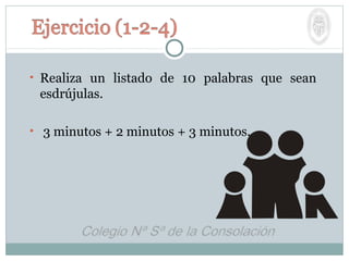 • Realiza un listado de 10 palabras que sean
esdrújulas.
• 3 minutos + 2 minutos + 3 minutos.
 
