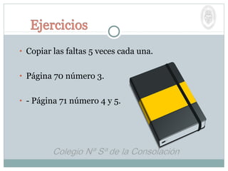 • Copiar las faltas 5 veces cada una.
• Página 70 número 3.
• - Página 71 número 4 y 5.
 