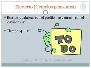 Escribe 5 palabras con el prefijo –re y otras 5 con el
prefijo –pre.
Tiempo: 4´+ 2´
 