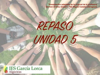 REPASO
UNIDAD 5
Presentación adaptada de la original de la profesora
Carmen Andreu Gisbert - IES Miguel Catalán (Zaragoza)
 
