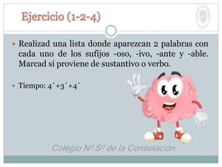  Realizad una lista donde aparezcan 2 palabras con
cada uno de los sufijos -oso, -ivo, -ante y -able.
Marcad si proviene de sustantivo o verbo.
 Tiempo: 4´+3´+4´
 