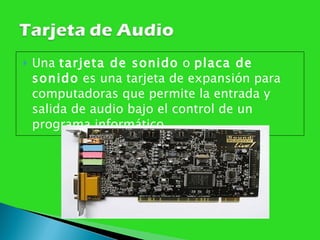 Una  tarjeta de sonido  o  placa de sonido  es una tarjeta de expansión para computadoras que permite la entrada y salida de audio bajo el control de un programa informático.  