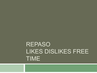 REPASO
LIKES DISLIKES FREE
TIME
 