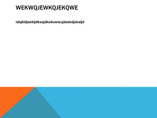 WEKWQJEWKQJEKQWE

idsjkldjaskljdksajdksduwieujdaskdjskaljd
 