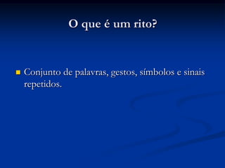 O que é um rito?Conjunto de palavras, gestos, símbolos e sinais repetidos.