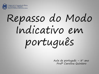 Repasso do Modo
Indicativo em
português
Aula de português – 8° ano
Profª Carolina Quintero
 