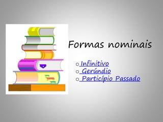 Formas nominais
o Infinitivo
o Gerúndio
o Particípio Passado
 