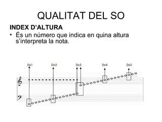 QUALITAT DEL SO 
INDEX D’ALTURA 
• És un número que indica en quina altura 
s’interpreta la nota. 
 