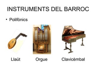 INSTRUMENTS DEL BARROC
• Polifònics
Llaüt Orgue Clavicèmbal
 