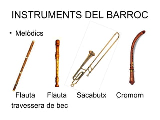 INSTRUMENTS DEL BARROC
• Melòdics
Flauta Flauta Sacabutx Cromorn
travessera de bec
 