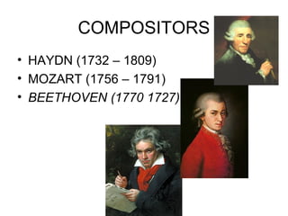 COMPOSITORS
• HAYDN (1732 – 1809)
• MOZART (1756 – 1791)
• BEETHOVEN (1770 1727)
 