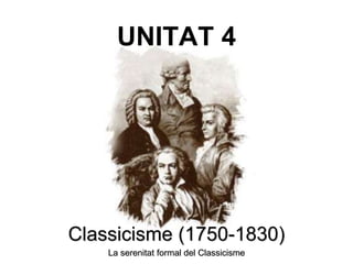 UNITAT 4
Classicisme (1750-1830)
La serenitat formal del Classicisme
 