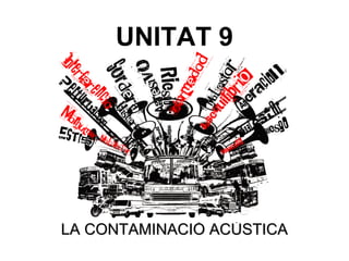 UNITAT 9
LA CONTAMINACIÓ ACÚSTICALA CONTAMINACIÓ ACÚSTICA
 
