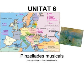UNITAT 6
Pinzellades musicalsPinzellades musicals
Nacionalisme - ImpressionismeNacionalisme - Impressionisme
 