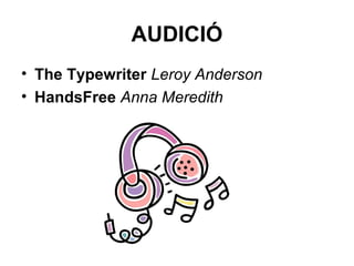 AUDICIÓ
• The Typewriter Leroy Anderson
• HandsFree Anna Meredith
 