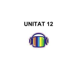 UNITAT 12
 
