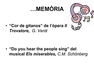 …MEMÒRIA
• “Cor de gitanos” de l’òpera Il
Trovatore, G. Verdi
• “Do you hear the people sing” del
musical Els miserables, C.M. Schönberg
 