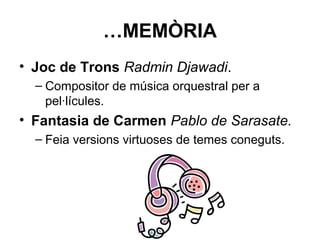 …MEMÒRIA
• Joc de Trons Radmin Djawadi.
– Compositor de música orquestral per a
pel·lícules.
• Fantasia de Carmen Pablo de Sarasate.
– Feia versions virtuoses de temes coneguts.
 