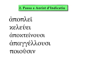 2. Passa a Aorist d’Indicatiu
ἀποπλεῖ
κελεύει
ἀποκτείνουσι"
ἀπαγγέλλουσι
ποιοῦσιν
 