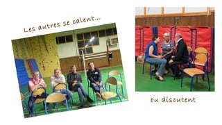 Les autres se calent…
ou discutent
 