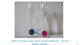Merci et bravo aux deux organisatrices : Flo et
Marie-Agnès I.C
 