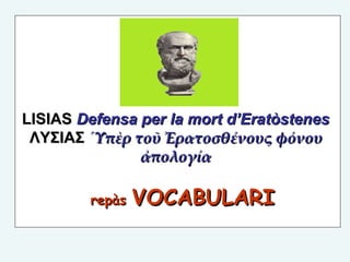 LISIAS  Defensa per la mort d’Eratòstenes   ΛΥΣΙΑΣ  ῾Υπὲρ τοῦ Ἐρατοσθένους φόνου  ἀπολογία   repàs  VOCABULARI 