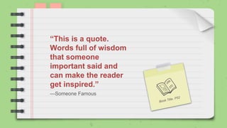 —Someone Famous
“This is a quote.
Words full of wisdom
that someone
important said and
can make the reader
get inspired.”
 
