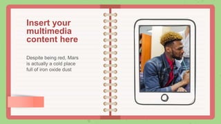 Insert your
multimedia
content here
Despite being red, Mars
is actually a cold place
full of iron oxide dust
 