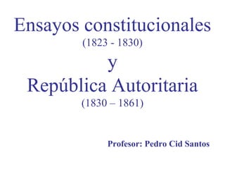 Ensayos constitucionales
(1823 - 1830)
y
República Autoritaria
(1830 – 1861)
Profesor: Pedro Cid Santos
 