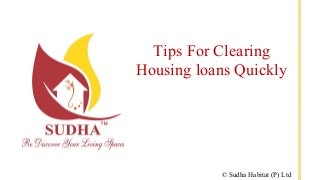 Tips For Clearing
Housing loans Quickly
© Sudha Habitat (P) Ltd
 