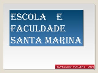 ESCOLA E
FACULDADE
SANTA MARINA
ESCOLA E
FACULDADE
SANTA MARINA
PROFESSORA MARLENE - 2010
 