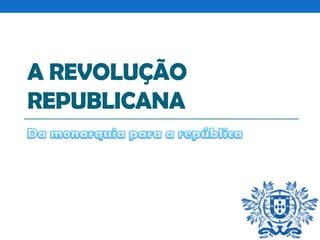 A REVOLUÇÃO
REPUBLICANA

 
