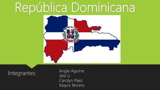 República Dominicana
Integrantes:
Angie Aguirre
Jaisi Li
Carolyn Páez
Mayra Tercero
 