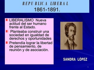 REPUBLICA LIBERAL   1861-1891. ,[object Object],[object Object],[object Object],SANDRA  LÓPEZ 