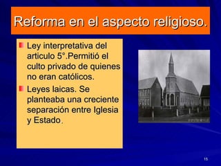 Reforma en el aspecto religioso. <ul><li>Ley interpretativa del articulo 5°.Permitió el culto privado de quienes no eran c...
