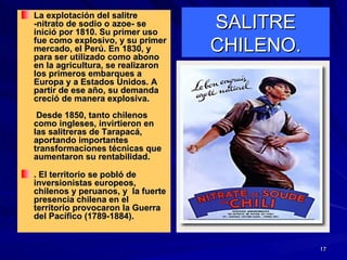 SALITRE CHILENO. <ul><li>La explotación del salitre -nitrato de sodio o azoe- se inició por 1810. Su primer uso fue como e...
