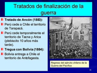 Tratados de finalización de la guerra <ul><li>Tratado de Ancón (1883): </li></ul><ul><li>Perú cede a Chile el territorio d...