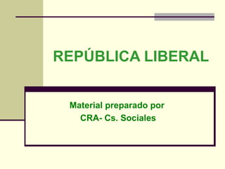 REPÚBLICA LIBERAL Material preparado por  CRA- Cs. Sociales 