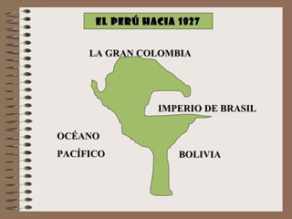 EL PERÚ HACIA 1827 LA GRAN COLOMBIA IMPERIO DE BRASIL BOLIVIA OCÉANO PACÍFICO 