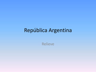 República Argentina

       Relieve
 